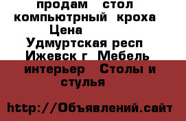 продам   стол   компьютрный  кроха › Цена ­ 2 900 - Удмуртская респ., Ижевск г. Мебель, интерьер » Столы и стулья   